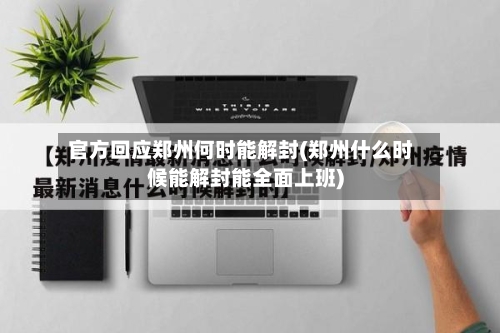 官方回应郑州何时能解封(郑州什么时候能解封能全面上班)