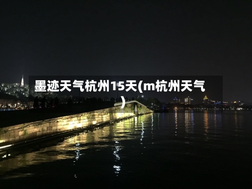 墨迹天气杭州15天(m杭州天气)