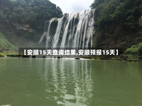 【安顺15天查询结果,安顺预报15天】