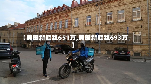 【美国新冠超651万,美国新冠超693万】