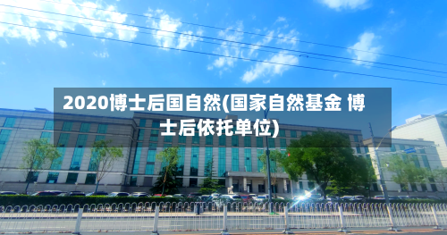2020博士后国自然(国家自然基金 博士后依托单位)