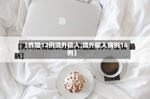 【昨增12例境外输入,境外输入病例16例】