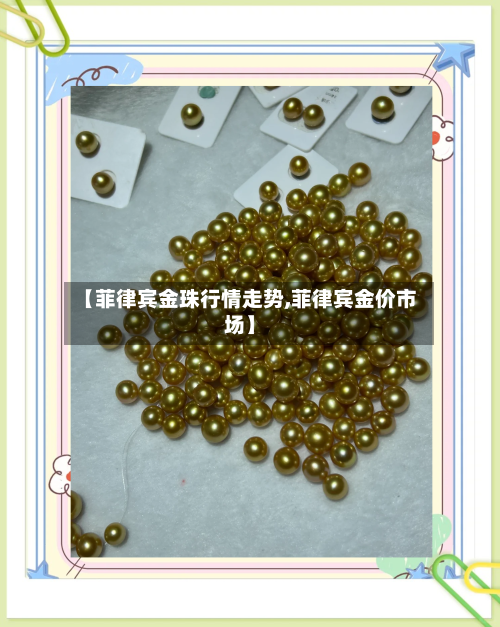 【菲律宾金珠行情走势,菲律宾金价市场】