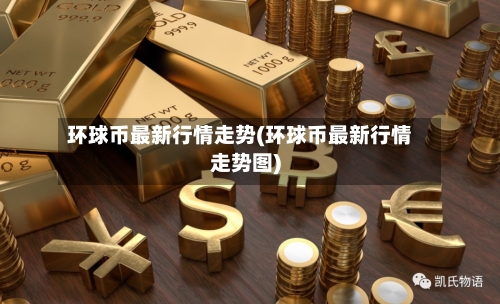 环球币最新行情走势(环球币最新行情走势图)