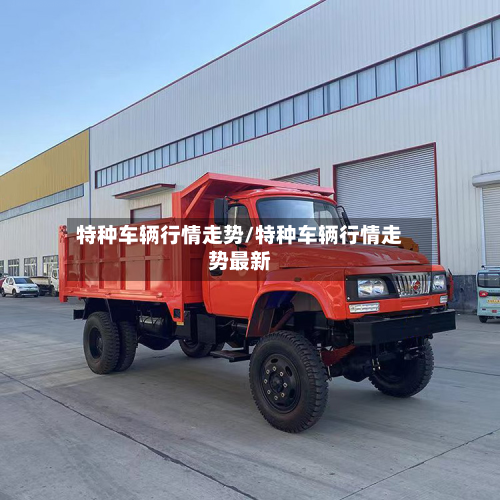 特种车辆行情走势/特种车辆行情走势最新