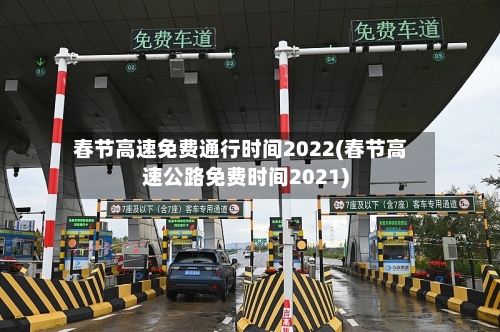 春节高速免费通行时间2022(春节高速公路免费时间2021)