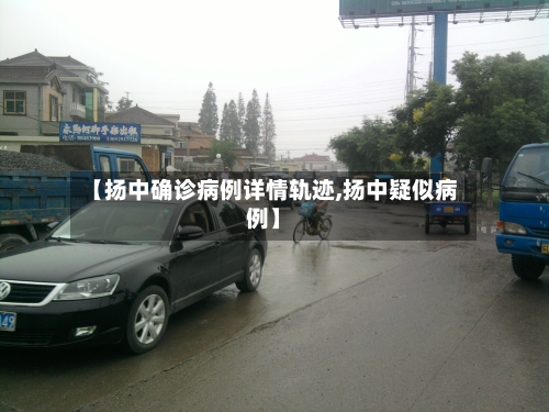【扬中确诊病例详情轨迹,扬中疑似病例】