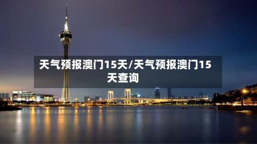 天气预报澳门15天/天气预报澳门15天查询