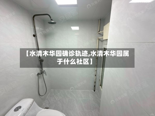 【水清木华园确诊轨迹,水清木华园属于什么社区】