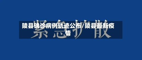 陵县确诊病例轨迹公布/陵县最新疫情