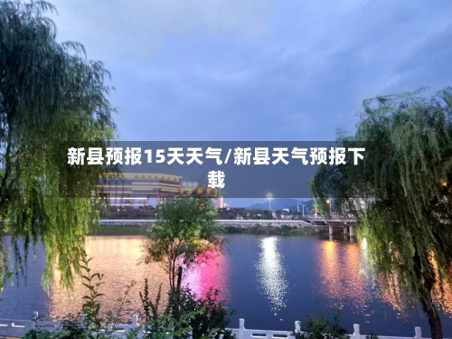 新县预报15天天气/新县天气预报下载