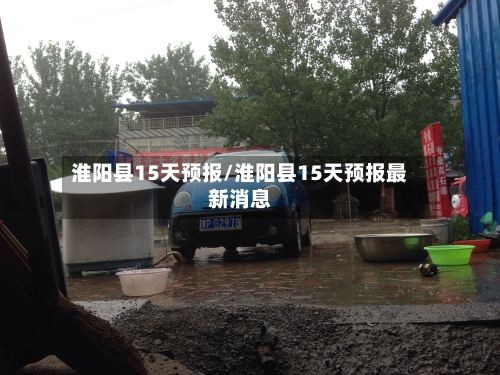 淮阳县15天预报/淮阳县15天预报最新消息
