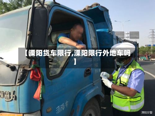 【溧阳货车限行,溧阳限行外地车吗】