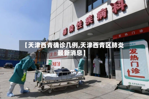 【天津西青确诊几例,天津西青区肺炎最新消息】