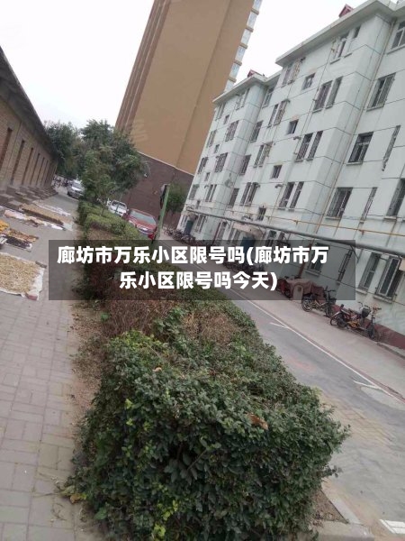 廊坊市万乐小区限号吗(廊坊市万乐小区限号吗今天)