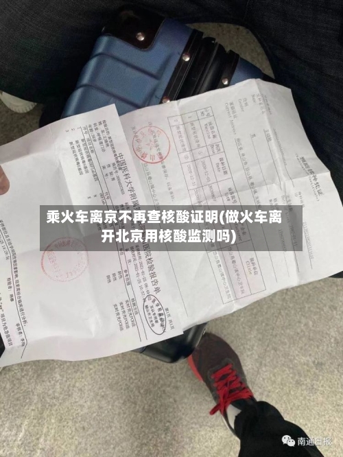 乘火车离京不再查核酸证明(做火车离开北京用核酸监测吗)