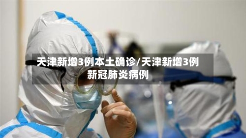 天津新增3例本土确诊/天津新增3例新冠肺炎病例