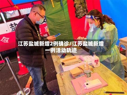 江苏盐城新增2例确诊/江苏盐城新增一例活动轨迹