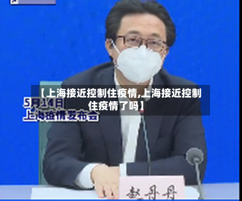 【上海接近控制住疫情,上海接近控制住疫情了吗】
