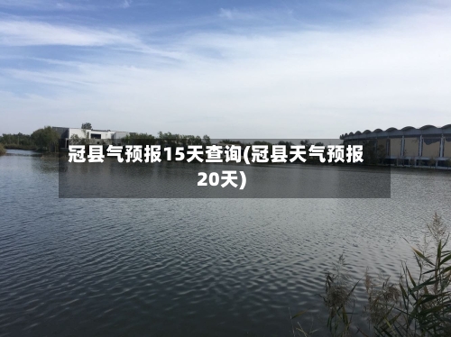 冠县气预报15天查询(冠县天气预报20天)