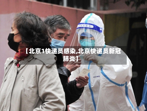 【北京1快递员感染,北京快递员新冠肺炎】