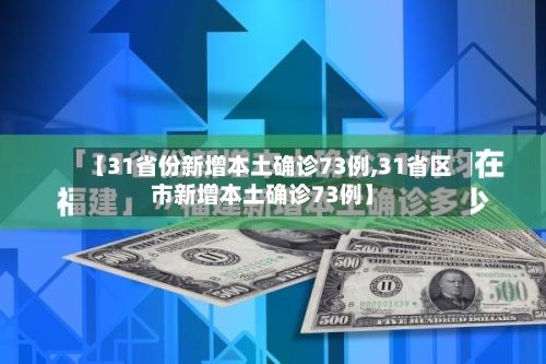 【31省份新增本土确诊73例,31省区市新增本土确诊73例】