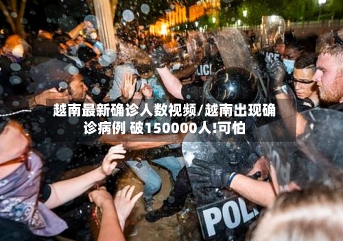 越南最新确诊人数视频/越南出现确诊病例 破150000人!可怕