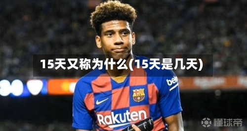 15天又称为什么(15天是几天)