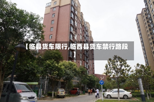 【临县货车限行,临西县货车禁行路段】