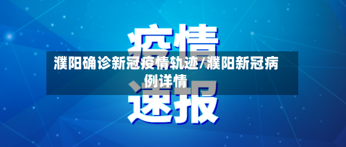 濮阳确诊新冠疫情轨迹/濮阳新冠病例详情