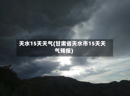 天水15天天气(甘肃省天水市15天天气预报)