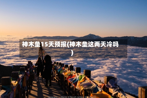 神木垒15天预报(神木垒这两天冷吗)