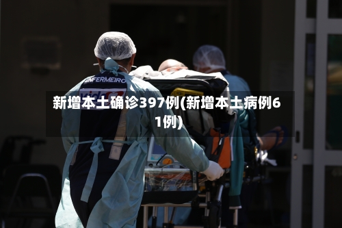 新增本土确诊397例(新增本土病例61例)