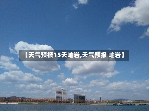 【天气预报15天岫岩,天气预报 岫岩】