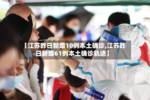 【江苏昨日新增10例本土确诊,江苏昨日新增61例本土确诊轨迹】