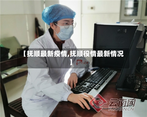 【抚顺最新疫情,抚顺役情最新情况】