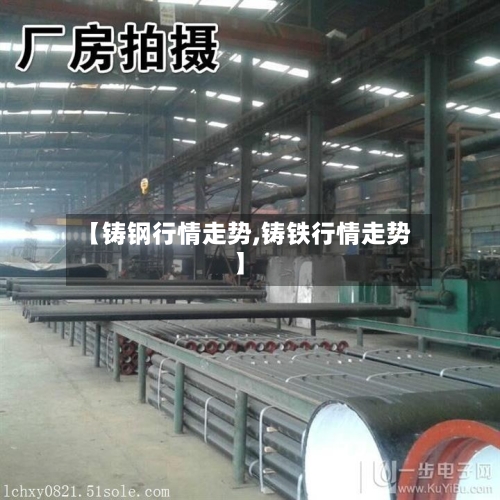 【铸钢行情走势,铸铁行情走势】