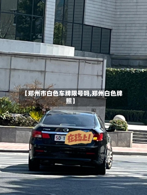 【郑州市白色车牌限号吗,郑州白色牌照】