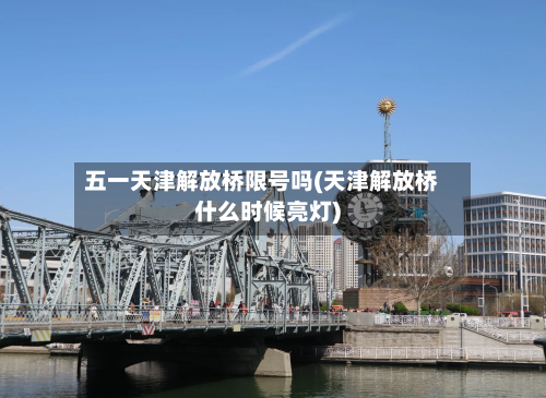 五一天津解放桥限号吗(天津解放桥什么时候亮灯)