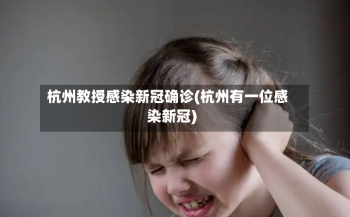 杭州教授感染新冠确诊(杭州有一位感染新冠)