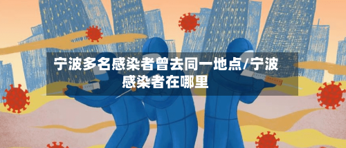 宁波多名感染者曾去同一地点/宁波感染者在哪里