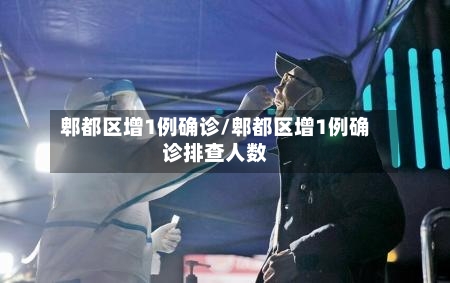 郫都区增1例确诊/郫都区增1例确诊排查人数