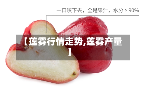 【莲雾行情走势,莲雾产量】