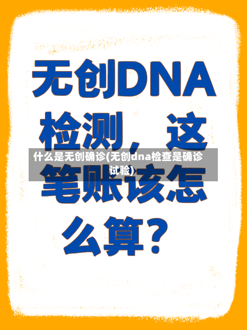 什么是无创确诊(无创dna检查是确诊试验)