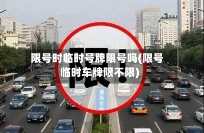 限号时临时号牌限号吗(限号临时车牌限不限)
