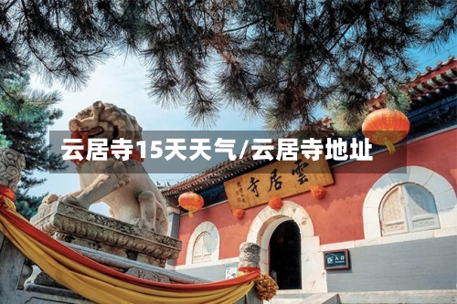 云居寺15天天气/云居寺地址