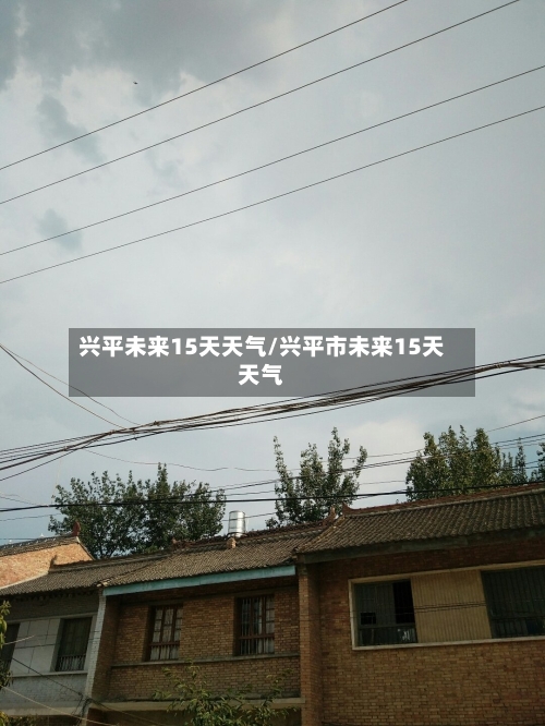 兴平未来15天天气/兴平市未来15天天气