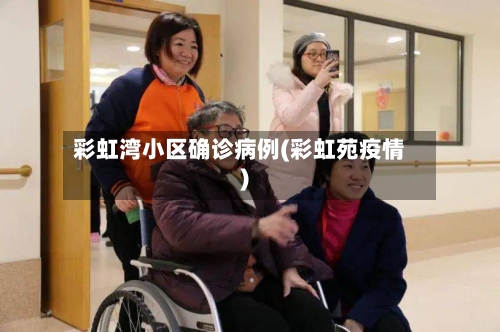 彩虹湾小区确诊病例(彩虹苑疫情)
