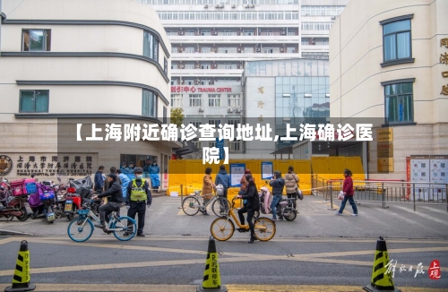 【上海附近确诊查询地址,上海确诊医院】