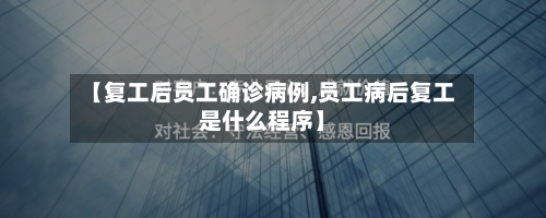 【复工后员工确诊病例,员工病后复工是什么程序】